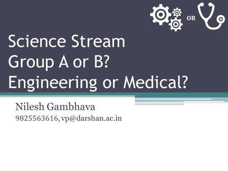 Science Stream Group A or B? Engineering or Medical? Nilesh Gambhava 9825563616, OR.
