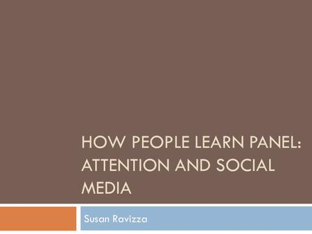 HOW PEOPLE LEARN PANEL: ATTENTION AND SOCIAL MEDIA Susan Ravizza.