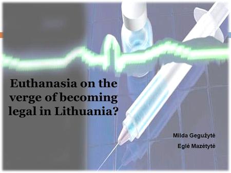 Euthanasia on the verge of becoming legal in Lithuania? Milda Gegužytė Eglė Mazėtytė.
