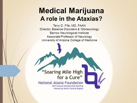 Medical Marijuana A role in the Ataxias? Terry D. Fife, MD, FAAN Director, Balance Disorders & Otoneurology Barrow Neurological Institute Associate Professor.