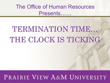 TERMINATION TIME… THE CLOCK IS TICKING The Office of Human Resources Presents……