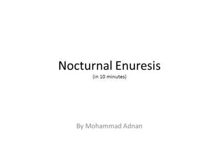 Nocturnal Enuresis (in 10 minutes) By Mohammad Adnan.