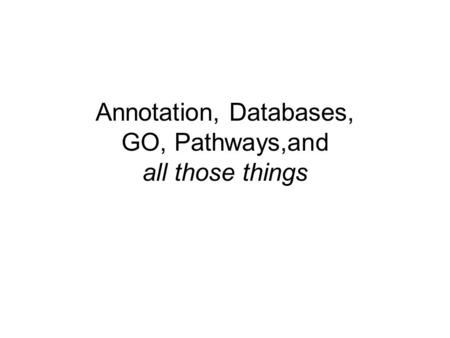 Annotation, Databases, GO, Pathways,and all those things.