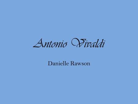 Antonio Vivaldi Danielle Rawson Early Life Born in 1678 on March 4 in Venice, Italy Father was a skilled musician and spent a lot of time at the church.