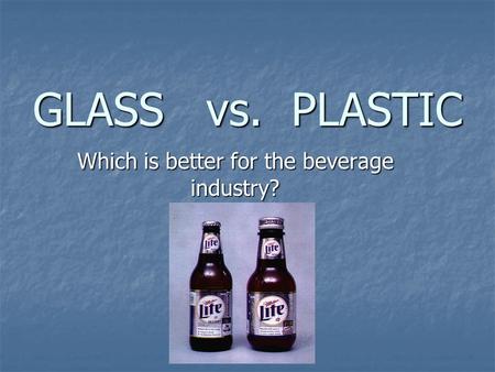GLASS vs. PLASTIC Which is better for the beverage industry?