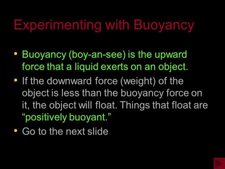 Experimenting with Buoyancy Buoyancy (boy-an-see) is the upward force that a liquid exerts on an object. If the downward force (weight) of the object.