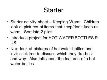 Starter Starter activity sheet – Keeping Warm. Children look at pictures of items that keep/don’t keep us warm. Sort into 2 piles. Introduce project for.