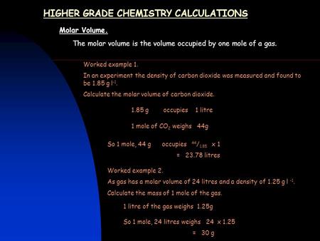 HIGHER GRADE CHEMISTRY CALCULATIONS Molar Volume. The molar volume is the volume occupied by one mole of a gas. Worked example 1. In an experiment the.