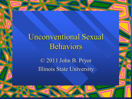Unconventional Sexual Behaviors © 2011 John B. Pryor Illinois State University.