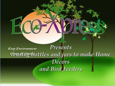 Presents reusing bottles and jars to make Home Décors and Bird Feeders.