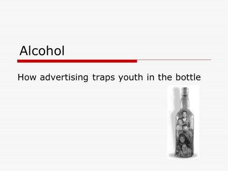 Alcohol How advertising traps youth in the bottle.