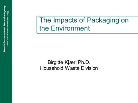 The Impacts of Packaging on the Environment Birgitte Kjær, Ph.D. Household Waste Division.