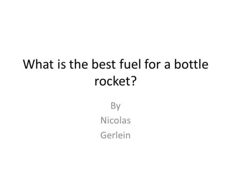 What is the best fuel for a bottle rocket? By Nicolas Gerlein.