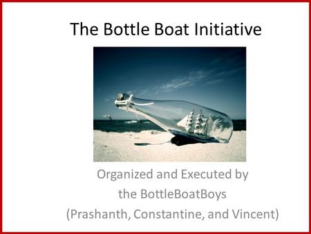 The Bottle Boat Initiative Organized and Executed by the BottleBoatBoys (Prashanth, Constantine, and Vincent)