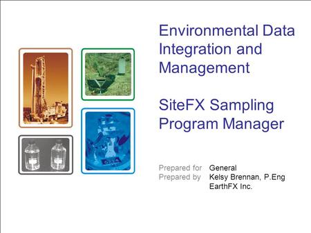 Environmental Data Integration and Management SiteFX Sampling Program Manager Prepared for General Prepared byKelsy Brennan, P.Eng EarthFX Inc.