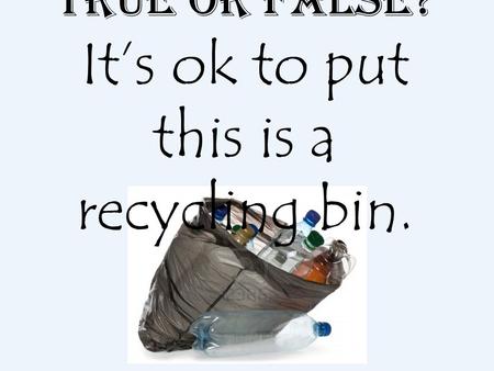 True or False? It’s ok to put this is a recycling bin.