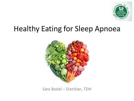 Healthy Eating for Sleep Apnoea Sara Bodel – Dietitian, TDH.