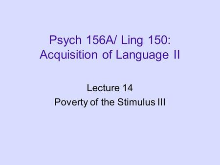 Psych 156A/ Ling 150: Acquisition of Language II Lecture 14 Poverty of the Stimulus III.
