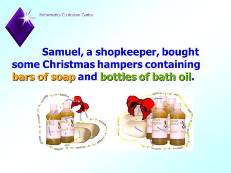 Mathematics Curriculum Centre Samuel, a shopkeeper, bought some Christmas hampers containing bars ofsoapbottles ofbath oil bars of soap and bottles of.