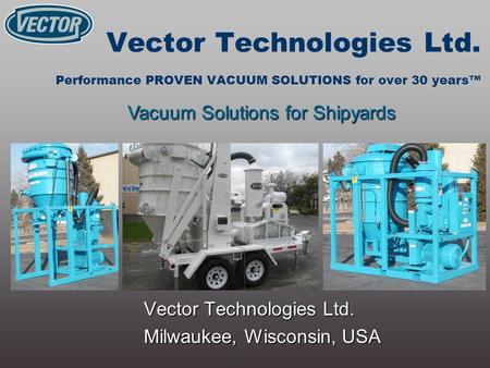 Vector Technologies Ltd. Performance PROVEN VACUUM SOLUTIONS for over 30 years™ Vector Technologies Ltd. Milwaukee, Wisconsin, USA Vacuum Solutions for.