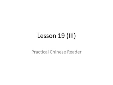 Lesson 19 (III) Practical Chinese Reader. Objectives Review Lesson 19 Grammar – Alternative question – Pivotal sentence.