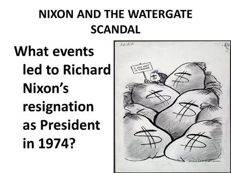 NIXON AND THE WATERGATE SCANDAL What events led to Richard Nixon’s resignation as President in 1974?