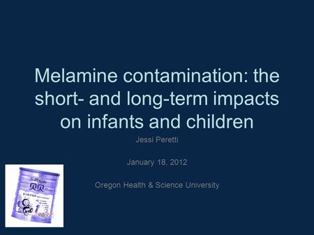 Melamine contamination: the short- and long-term impacts on infants and children Jessi Peretti January 18, 2012 Oregon Health & Science University.