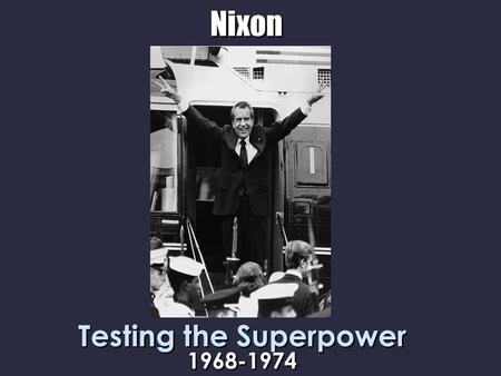 Nixon Testing the Superpower 1968-1974. Nixon’s Staff Although he had a reserved and remote personality, many Americans respected Nixon for his experience.