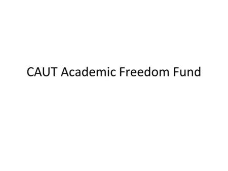CAUT Academic Freedom Fund. Statement from CAUT website CAUT Council established the CAUT Academic Freedom Fund to aid local associations and CAUT in.