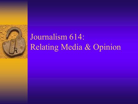 Journalism 614: Relating Media & Opinion. Presentation Overview  Presentations for Weeks 14 and 15: –Four 15-minute presentations each day –Strict time.
