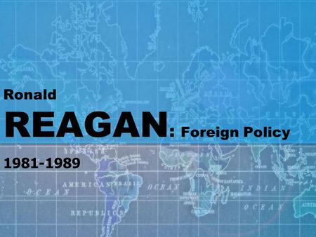 Ronald REAGAN : Foreign Policy 1981-1989. SOVIET UNION To Reagan, “the focus of evil in the modern world” was the Soviet Union relations between the United.