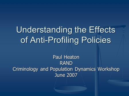 Understanding the Effects of Anti-Profiling Policies Paul Heaton RAND Criminology and Population Dynamics Workshop June 2007.