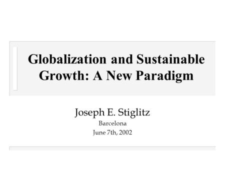 Globalization and Sustainable Growth: A New Paradigm Joseph E. Stiglitz Barcelona June 7th, 2002.