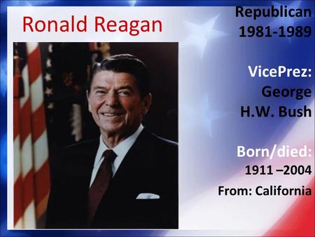 Republican 1981-1989 VicePrez: George H.W. Bush Born/died: 1911 –2004 From: California Ronald Reagan.
