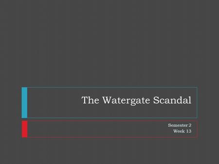 The Watergate Scandal Semester 2 Week 13. Nixon’s Thought Process  Nixon had grown defensive, secretive & often resentful of his critics  Nixon had.