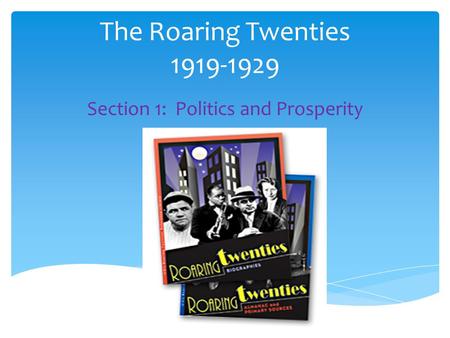 The Roaring Twenties 1919-1929 Section 1: Politics and Prosperity.