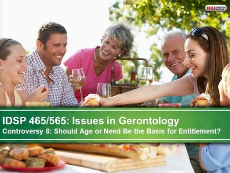 IDSP-465 Issues in Gerontology: A Life Course Perspective on Aging IDSP 465/565: Issues in Gerontology Controversy 8: Should Age or Need Be the Basis for.