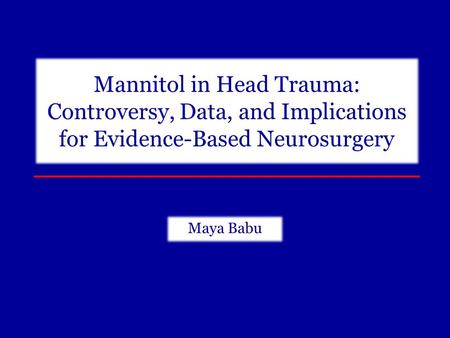 Mannitol in Head Trauma: Controversy, Data, and Implications for Evidence-Based Neurosurgery Maya Babu.