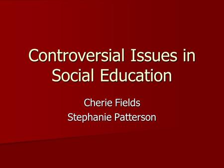 Controversial Issues in Social Education Cherie Fields Stephanie Patterson.