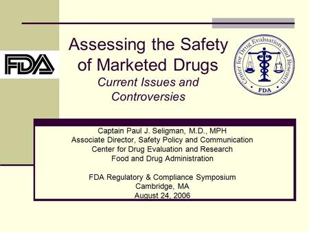 Assessing the Safety of Marketed Drugs Current Issues and Controversies Captain Paul J. Seligman, M.D., MPH Associate Director, Safety Policy and Communication.