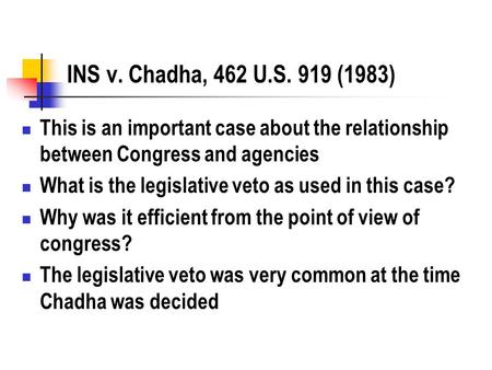INS v. Chadha, 462 U.S. 919 (1983) This is an important case about the relationship between Congress and agencies What is the legislative veto as used.
