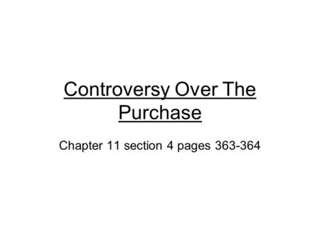 Controversy Over The Purchase Chapter 11 section 4 pages 363-364.
