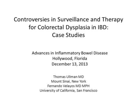 Controversies in Surveillance and Therapy for Colorectal Dysplasia in IBD: Case Studies Thomas Ullman MD Mount Sinai, New York Fernando Velayos MD MPH.