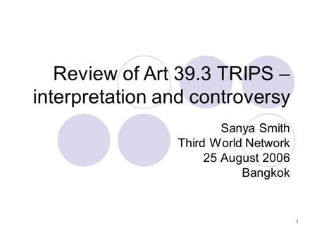1 Review of Art 39.3 TRIPS – interpretation and controversy Sanya Smith Third World Network 25 August 2006 Bangkok.