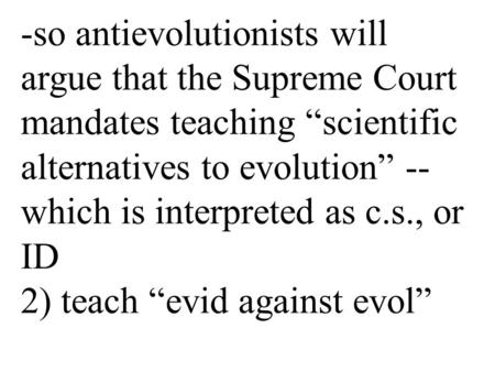 -so antievolutionists will argue that the Supreme Court mandates teaching “scientific alternatives to evolution” -- which is interpreted as c.s., or ID.