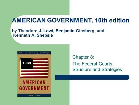 AMERICAN GOVERNMENT, 10th edition by Theodore J. Lowi, Benjamin Ginsberg, and Kenneth A. Shepsle Chapter 8: The Federal Courts: Structure and Strategies.