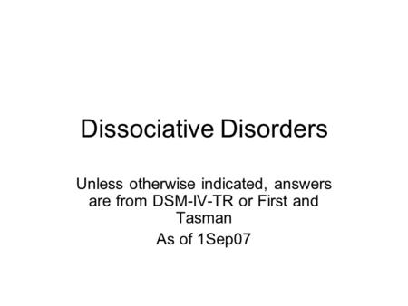 Dissociative Disorders Unless otherwise indicated, answers are from DSM-IV-TR or First and Tasman As of 1Sep07.
