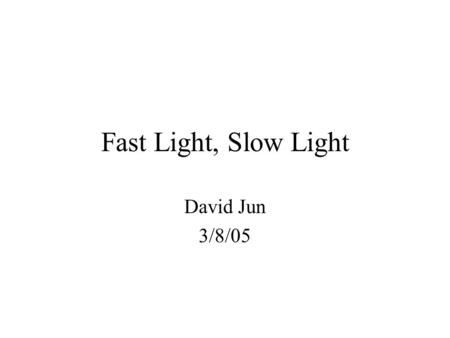 Fast Light, Slow Light David Jun 3/8/05. Outline: Section 1: Introduction –Definitions –Recent Studies –Motivations Section 2: Working Principles –Dispersion.