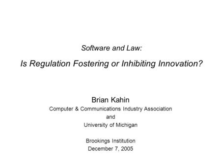 Software and Law: Is Regulation Fostering or Inhibiting Innovation? Brian Kahin Computer & Communications Industry Association and University of Michigan.