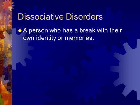 Dissociative Disorders  A person who has a break with their own identity or memories.